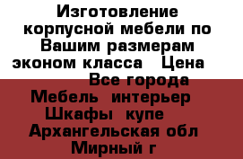 Изготовление корпусной мебели по Вашим размерам,эконом класса › Цена ­ 8 000 - Все города Мебель, интерьер » Шкафы, купе   . Архангельская обл.,Мирный г.